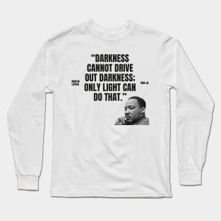 "Darkness cannot drive out darkness; only light can do that." - Martin Luther King Jr. Inspirational Quote Long Sleeve T-Shirt